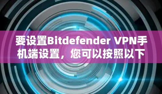 要设置Bitdefender VPN手机端设置,您可以按照以下步骤操作 要设置Bitdefender VPN手机端设置,您可以按照以下步骤操作