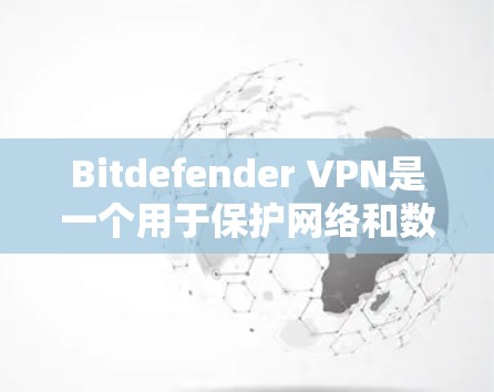 Bitdefender VPN是一个用于保护网络和数据流量的软件，旨在为用户提供安全的网络访问体验。如果Bitdefender VPN已经更新过，或者你遇到了任何问题，请按照以下步骤操作