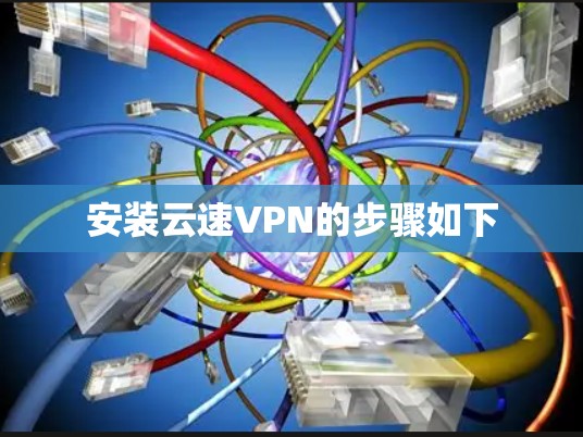 安装云速VPN的步骤如下