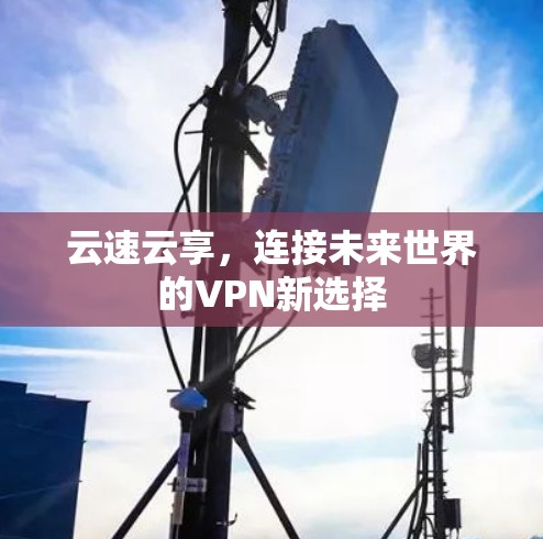 云速云享，连接未来世界的VPN新选择