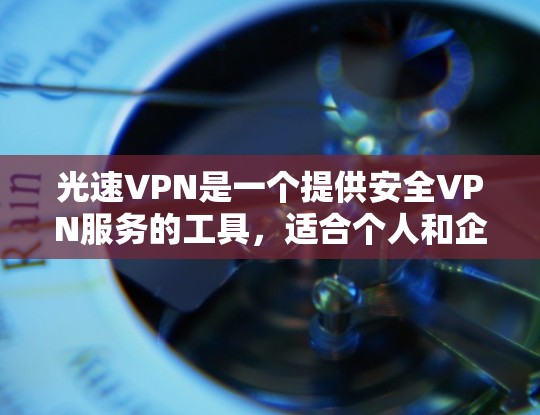 光速VPN是一个提供安全VPN服务的工具，适合个人和企业用户。以下是详细的步骤和信息，帮助您安装并使用光速VPN