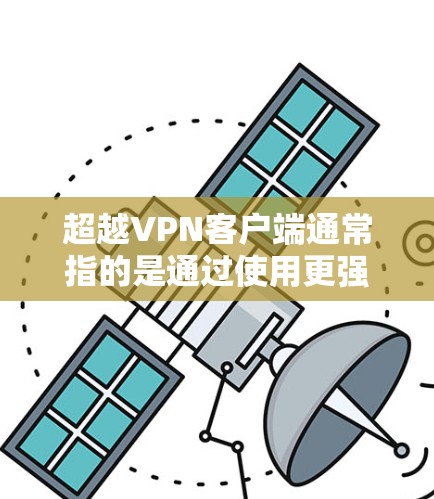 超越VPN客户端通常指的是通过使用更强大的、更安全的VPN服务或应用程序来连接到更可靠的网络环境。以下是一些超越VPN客户端的方法
