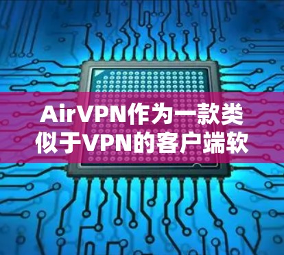 AirVPN作为一款类似于VPN的客户端软件，旨在为用户提供加密通信和数据传输的服务。以下是对AirVPN最新版客户端的详细介绍