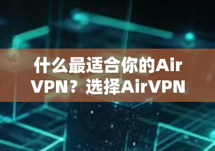 什么最适合你的AirVPN？选择AirVPN的几个关键因素）