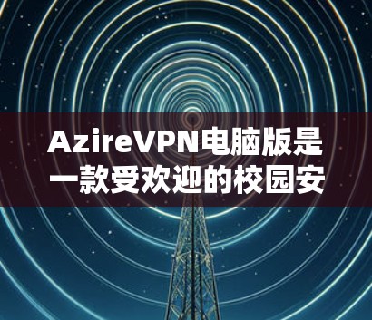 AzireVPN电脑版是一款受欢迎的校园安全软件，专为VPN需求设计，提供多样化的配置和功能以确保用户在互联网上的安全和高效使用。以下是关于AzireVPN电脑版的详细信息