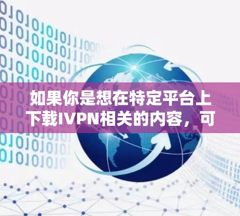 如果你是想在特定平台上下载IVPN相关的内容，可以访问该平台的官方网站或使用其相关的下载页面。如果IVPN是某个特定网站的链接，请提供更多信息，我可以帮助你查找相关资源