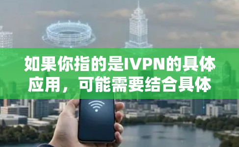 如果你指的是IVPN的具体应用，可能需要结合具体的应用版本和功能来详细回答。例如，如果用户指的是IVPN 223版的应用程序，可能需要了解其功能、使用方法以及潜在的安全性问题