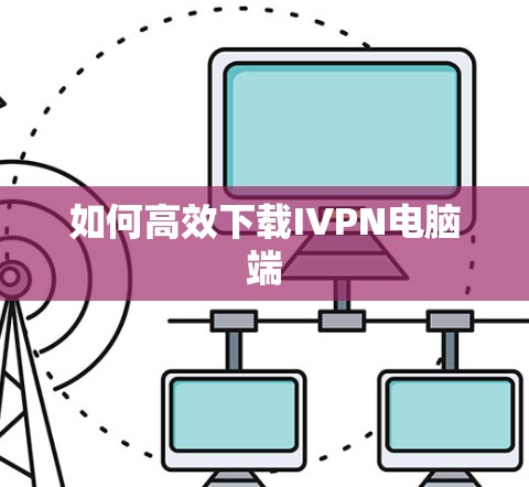 如何高效下载IVPN电脑端