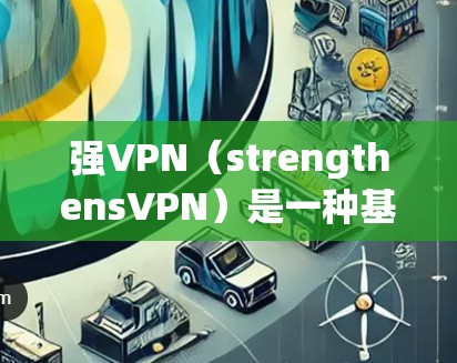 强VPN（strengthensVPN）是一种基于人工智能和大数据的VPN服务，旨在提供更安全、更流畅的网络连接体验。以下是对强VPN体验的分析