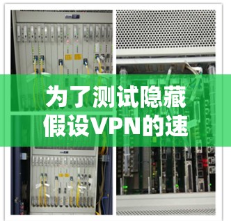 为了测试隐藏假设VPN的速度，以下是一些详细步骤和可能的解决方案