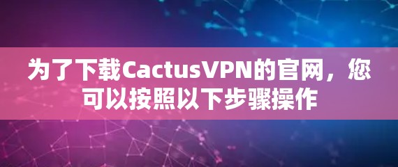 为了下载CactusVPN的官网，您可以按照以下步骤操作