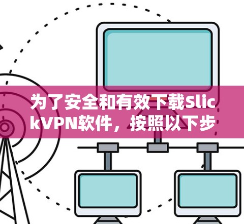 为了安全和有效下载SlickVPN软件，按照以下步骤进行