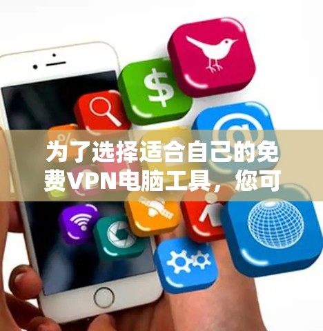 为了选择适合自己的免费VPN电脑工具，您可以按照以下步骤进行