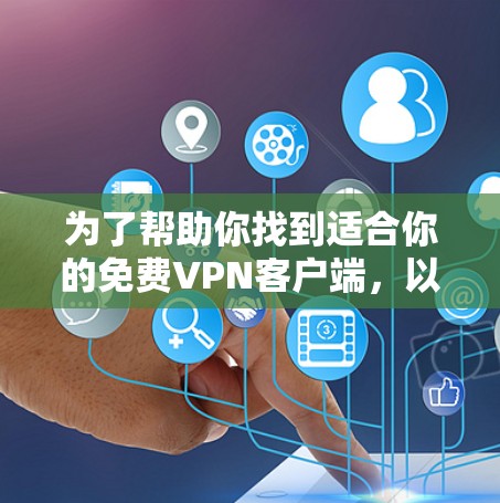 为了帮助你找到适合你的免费VPN客户端，以下是详细的推荐和建议