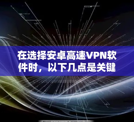 在选择安卓高速VPN软件时，以下几点是关键