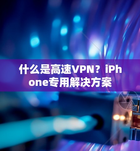 什么是高速VPN？iPhone专用解决方案