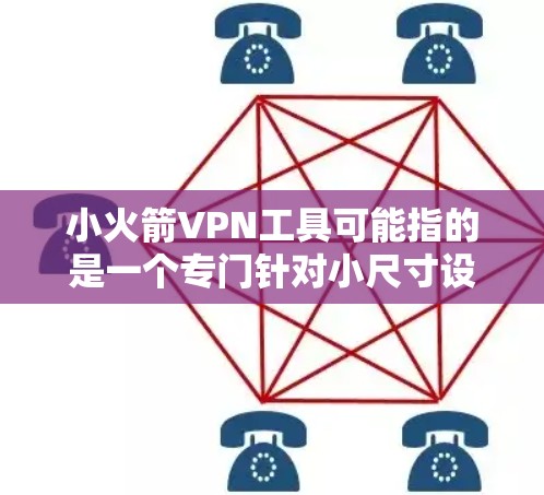 小火箭VPN工具可能指的是一个专门针对小尺寸设备或特定需求的VPN服务或工具。以下是一些可能的解释和建议