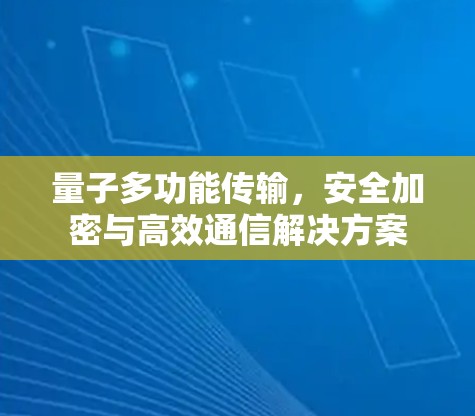 量子多功能传输，安全加密与高效通信解决方案
