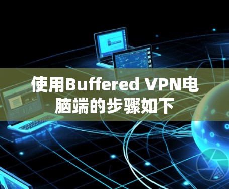 使用Buffered VPN电脑端的步骤如下