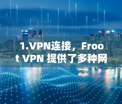 1.VPN连接，Froot VPN 提供了多种网络选择，包括 HTTP、HTTPS、IPsec、SNI 等，让用户可以根据自己的需求选择适合的网络连接