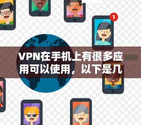 VPN在手机上有很多应用可以使用，以下是几种常见的VPN应用推荐