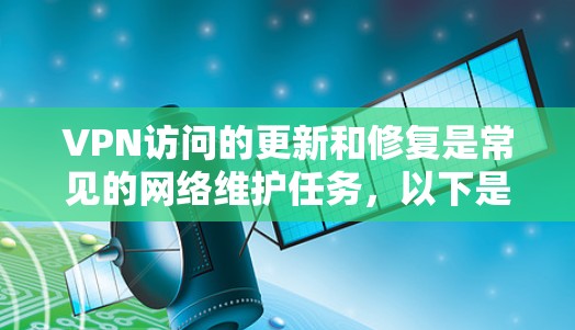 VPN访问的更新和修复是常见的网络维护任务，以下是一些关键步骤和建议