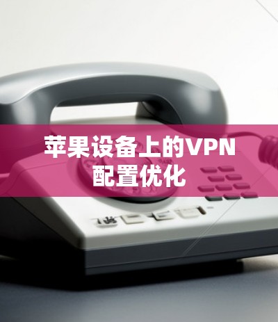 苹果设备上的VPN配置优化
