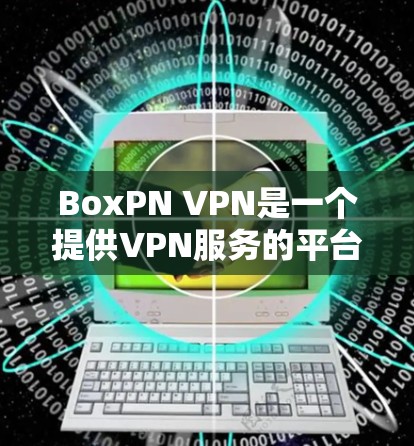 BoxPN VPN是一个提供VPN服务的平台，如果你已经下载了BoxPN VPN，那么它应该是合法的。以下是使用BoxPN VPN的步骤