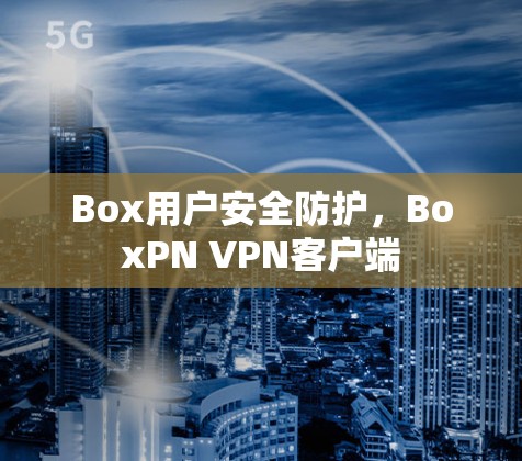 Box用户安全防护，BoxPN VPN客户端