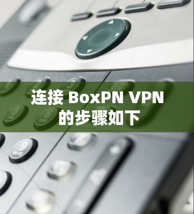 连接 BoxPN VPN 的步骤如下