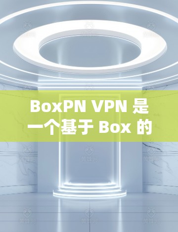 BoxPN VPN 是一个基于 Box 的软件，利用 Box 的文件管理功能来提供VPN服务，包括文件传输、邮件管理、文档共享等功能。以下是 BoxPN VPN 的详细介绍