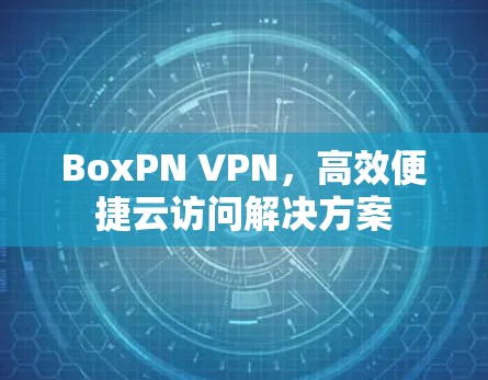 BoxPN VPN，高效便捷云访问解决方案