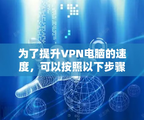 为了提升VPN电脑的速度，可以按照以下步骤进行