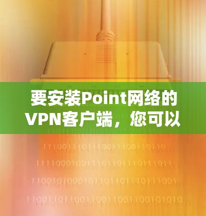 要安装Point网络的VPN客户端，您可以按照以下步骤操作