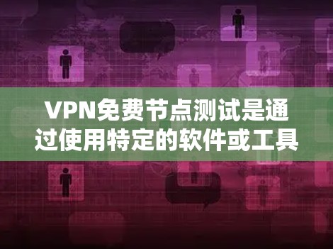 VPN免费节点测试是通过使用特定的软件或工具模拟VPN网络环境，通常在不收费的情况下进行的。以下是对这个过程的详细说明