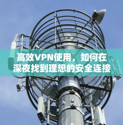 高效VPN使用，如何在深夜找到理想的安全连接