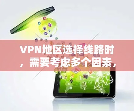 VPN地区选择线路时，需要考虑多个因素，包括地理位置、网络稳定性、连接方式、用户基础、流量限制以及用户体验等。以下是一些建议和步骤，帮助你选择适合的VPN线路