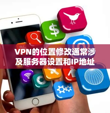 VPN的位置修改通常涉及服务器设置和IP地址配置。以下是解决VPN位置修改的步骤