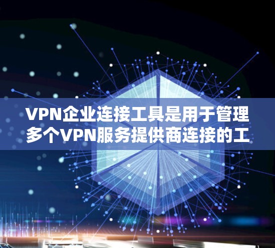 VPN企业连接工具是用于管理多个VPN服务提供商连接的工具，通常包括以下功能