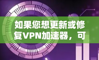 如果您想更新或修复VPN加速器，可以按照以下步骤操作