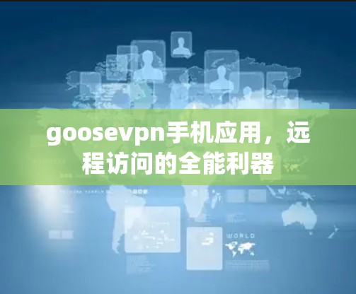 goosevpn手机应用，远程访问的全能利器