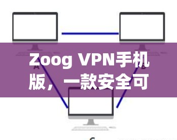 Zoog VPN手机版，一款安全可靠、轻松使用的VPN应用