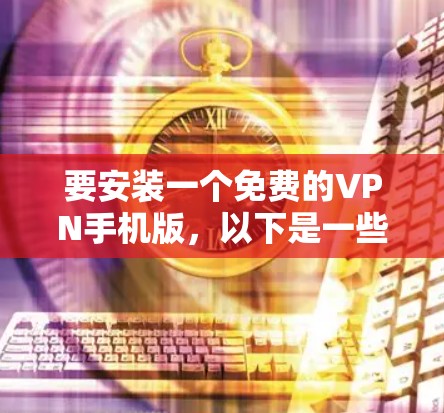要安装一个免费的VPN手机版，以下是一些推荐的软件和方法