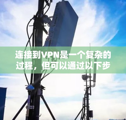 连接到VPN是一个复杂的过程，但可以通过以下步骤系统地进行