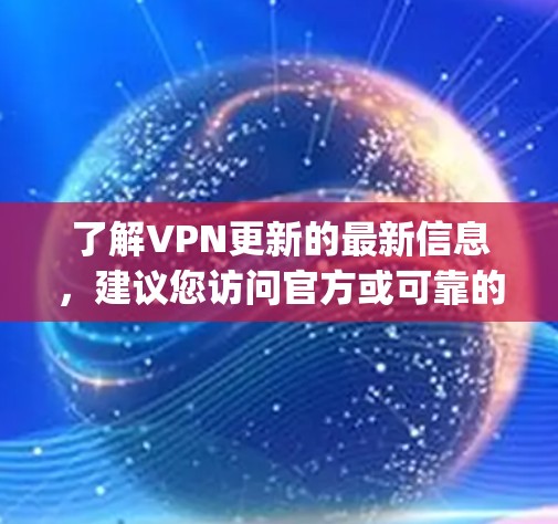 了解VPN更新的最新信息，建议您访问官方或可靠的VPN服务网站，如，https:www.netvps.com/https:www.netvps.com/以下是一些关键点