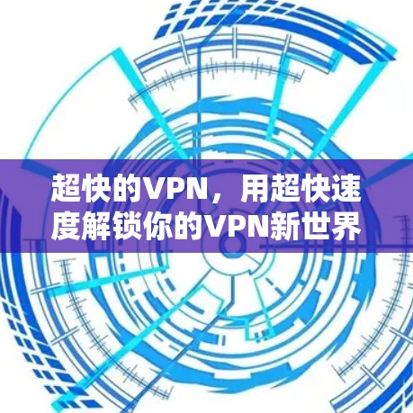 超快的VPN，用超快速度解锁你的VPN新世界
