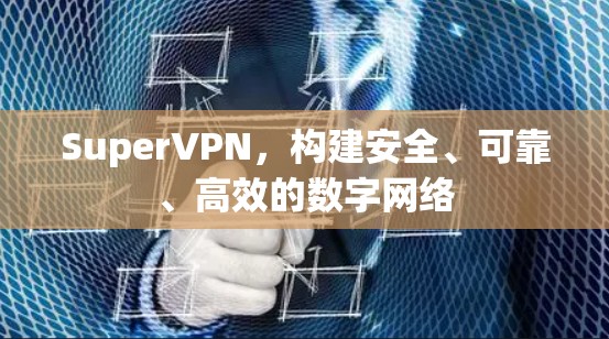 SuperVPN，构建安全、可靠、高效的数字网络