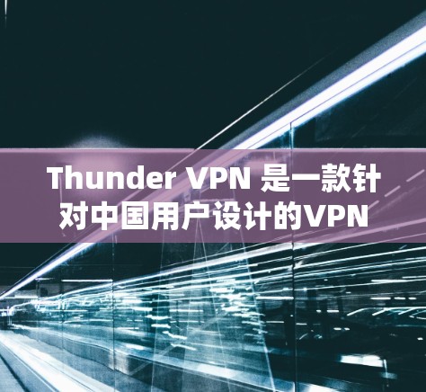 Thunder VPN 是一款针对中国用户设计的VPN服务，旨在提供安全、可靠和易于使用的网络连接。以下是使用Thunder VPN 的步骤