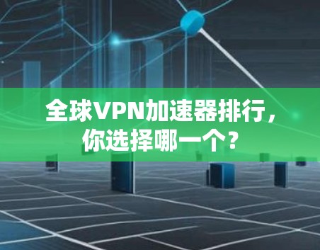 全球VPN加速器排行，你选择哪一个？