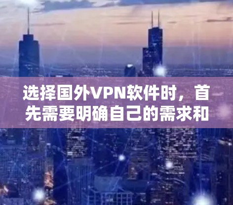 选择国外VPN软件时，首先需要明确自己的需求和预算。以下是一个全面的VPN软件排行，涵盖安全性、隐私、兼容性、易用性等方面，供你参考